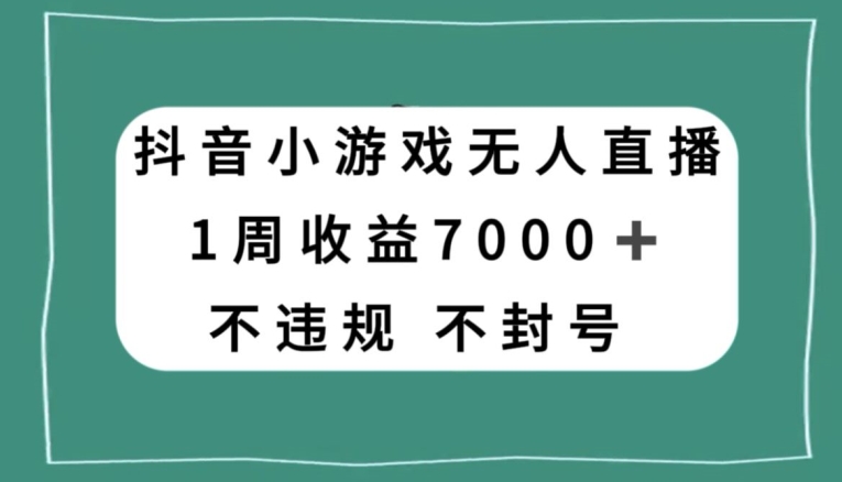 抖音小游戏无人直播，不违规不封号1周收益7000+，官方流量扶持【揭秘】-一课资源