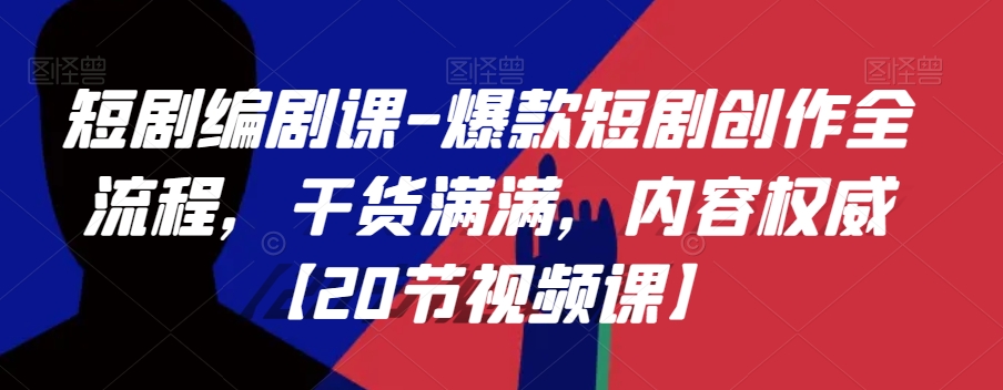 短剧编剧课-爆款短剧创作全流程，干货满满，内容权威【20节视频课】-一课资源