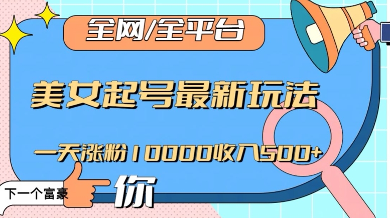 全网，全平台，美女起号最新玩法一天涨粉10000收入500+【揭秘】-一课资源