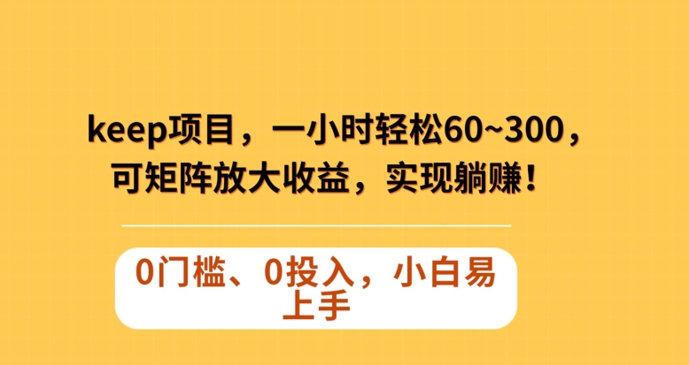 Keep蓝海项目，一小时轻松60~300＋，可矩阵放大收益，可实现躺赚【揭秘】-一课资源