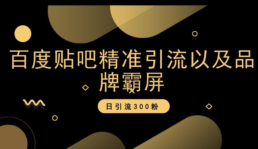 百度贴吧精准引流以及品牌霸屏，日引流300粉【揭秘】-一课资源