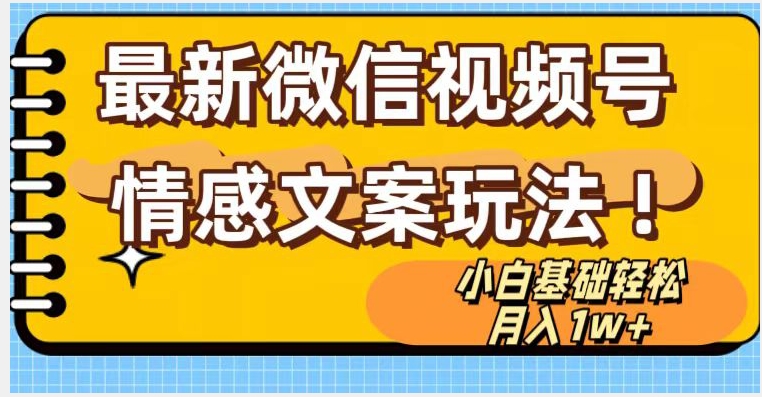 微信视频号情感文案最新玩法，小白轻松月入1万+无脑搬运【揭秘】-一课资源