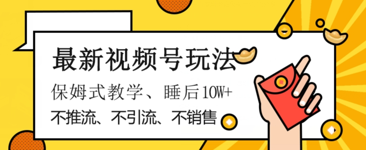 最新视频号玩法，不销售、不引流、不推广，躺着月入1W+，保姆式教学，小白轻松上手【揭秘】-一课资源