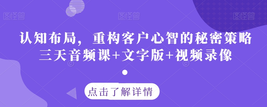认知布局，重构客户心智的秘密策略三天音频课+文字版+视频录像-一课资源