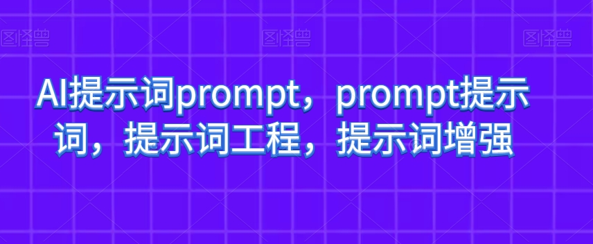 AI提示词prompt，prompt提示词，提示词工程，提示词增强-一课资源