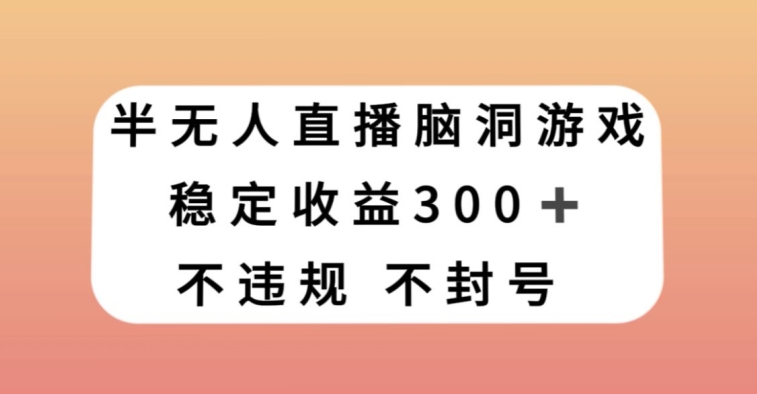 半无人直播脑洞小游戏，每天收入300+，保姆式教学小白轻松上手【揭秘】-一课资源