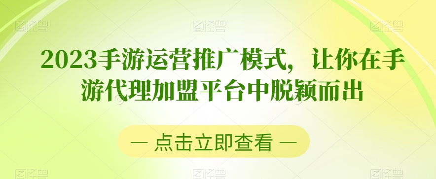 2023手游运营推广模式，让你在手游代理加盟平台中脱颖而出-一课资源