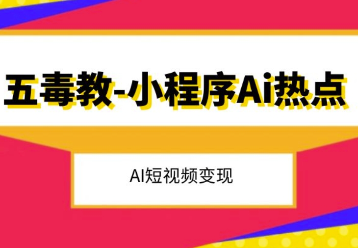 五毒教抖音小程序Ai热点，Al短视频变现-一课资源