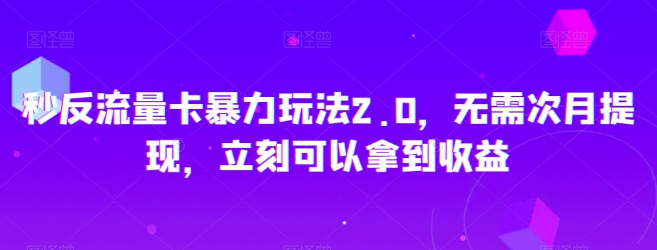 秒反流量卡暴力玩法2.0，无需次月提现，立刻可以拿到收益【揭秘】-一课资源