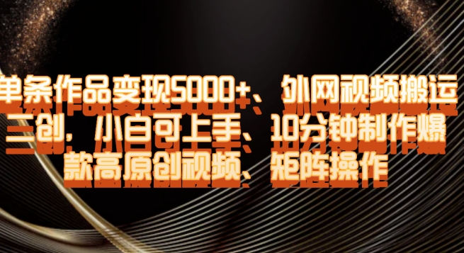 单条作品变现5000+、外网视频搬运二创，小白可上手，10分钟制作爆款高原创视频，矩阵操作【揭秘】-一课资源