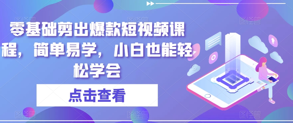 零基础剪出爆款短视频课程，简单易学，小白也能轻松学会-一课资源