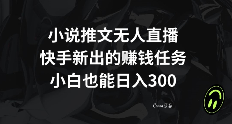 小说推文无人直播，快手新出的赚钱任务，小白也能日入300+【揭秘】-一课资源