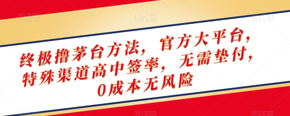 终极撸茅台方法，官方大平台，特殊渠道高中签率，无需垫付，0成本无风险【揭秘】-一课资源