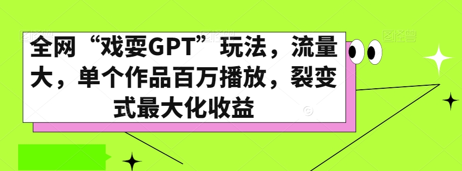 全网“戏耍GPT”玩法，流量大，单个作品百万播放，裂变式最大化收益【揭秘】-一课资源