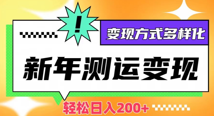 新年运势测试变现，日入200+，几分钟一条作品，变现方式多样化【揭秘】-一课资源
