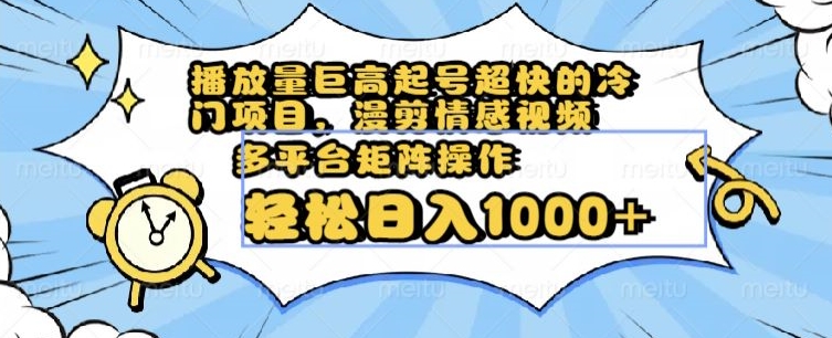 播放量巨高起号超快的冷门项目，漫剪情感视频，可多平台矩阵操作，轻松日入1000+【揭秘】-一课资源