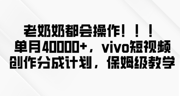 老奶奶都会操作，新平台无脑操作，单月40000+，vivo短视频创作分成计划【揭秘】-一课资源