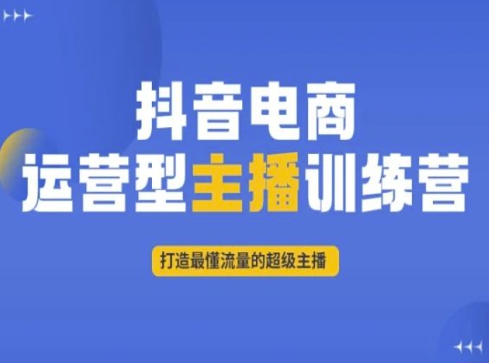 抖音电商运营型主播训练营，打造最懂流量的超级主播-一课资源