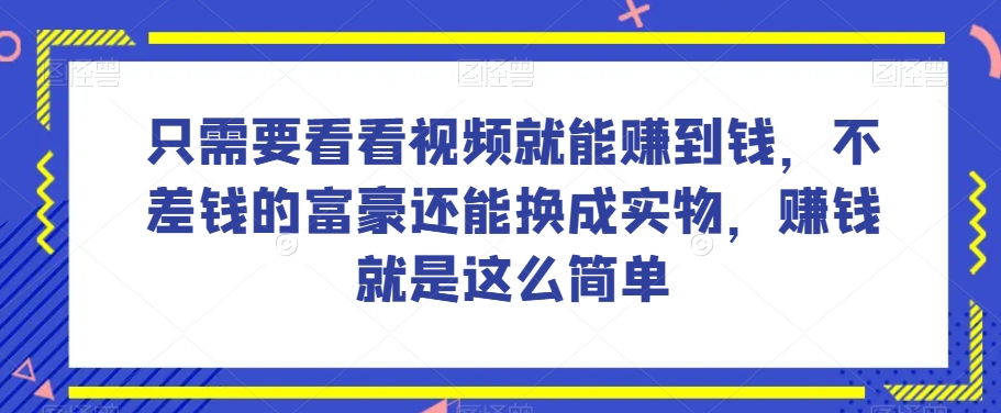 谁做过这么简单的项目？只需要看看视频就能赚到钱，不差钱的富豪还能换成实物，赚钱就是这么简单！【揭秘】-一课资源