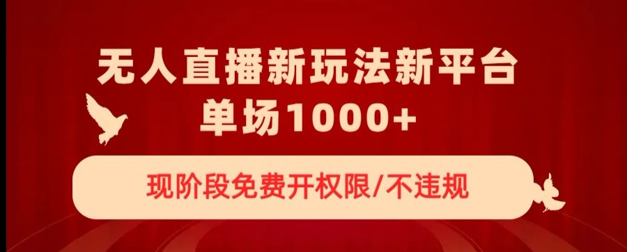 无人直播新平台新玩法，现阶段免费开授权，不违规，单场收入1000+【揭秘】-一课资源