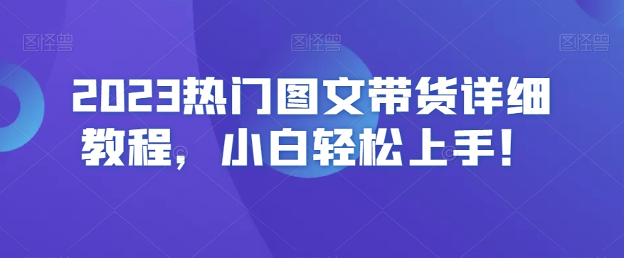 2023热门图文带货详细教程，小白轻松上手！-一课资源