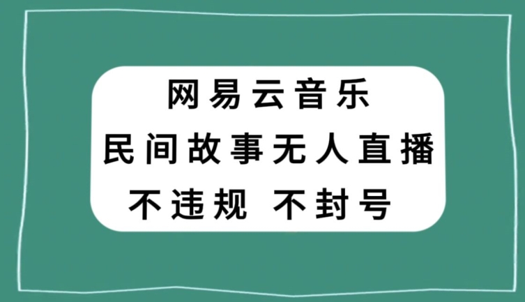 网易云民间故事无人直播，零投入低风险、人人可做【揭秘】-一课资源
