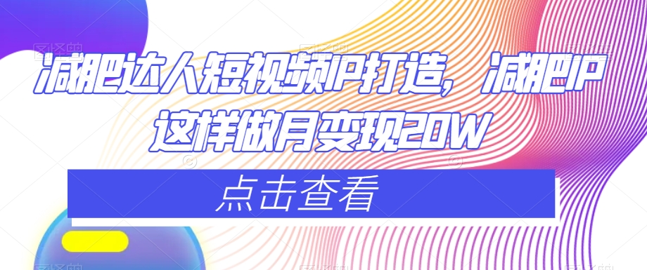 减肥达人短视频IP打造，减肥IP这样做月变现20W-一课资源