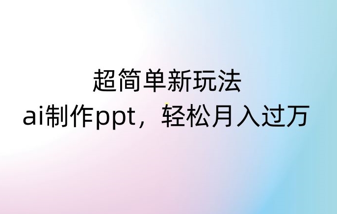 超简单新玩法，靠ai制作PPT，几分钟一个作品，小白也可以操作，月入过万【揭秘】-一课资源