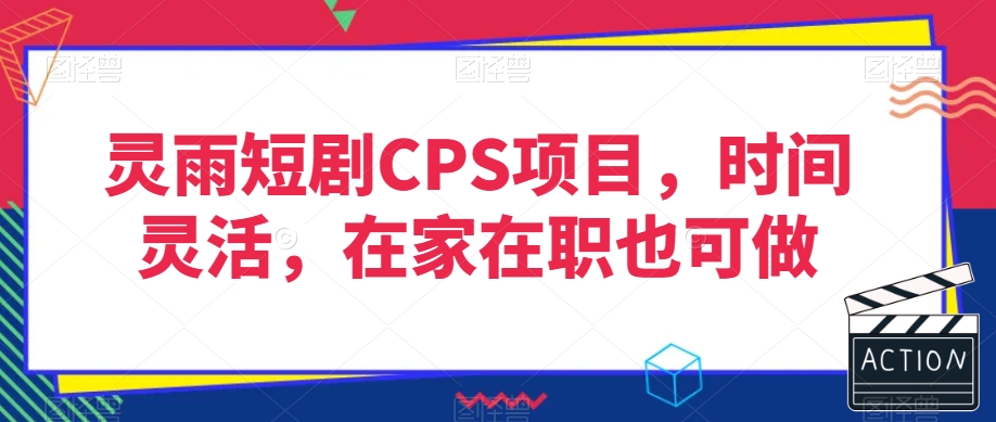 灵雨短剧CPS项目，时间灵活，在家在职也可做-一课资源
