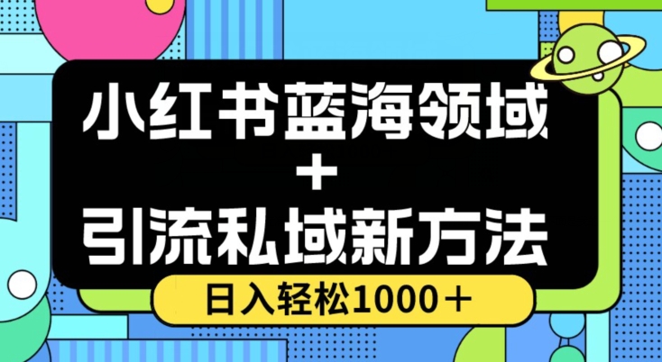 小红书蓝海虚拟＋引流私域新方法，100%不限流，日入轻松1000＋，小白无脑操作【揭秘】-一课资源