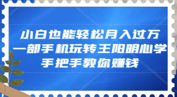 小白也能轻松月入过万，一部手机玩转王阳明心学，手把手教你赚钱【揭秘】-一课资源