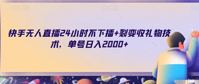 快手无人直播24小时不下播+裂变收礼物技术，单号日入2000+【揭秘】-一课资源