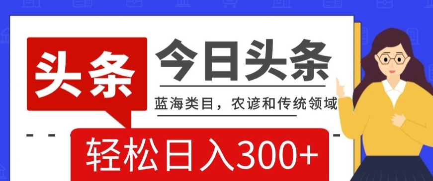 AI头条传统和农谚领域，蓝海类目，搬运+AI优化，轻松日入300+【揭秘】-一课资源