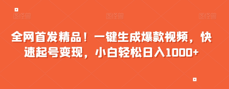 全网首发精品！一键生成爆款视频，快速起号变现，小白轻松日入1000+【揭秘】-一课资源