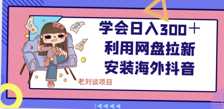 学会日入300＋，利用网盘拉新安装海外抖音保姆级教学【揭秘】-一课资源