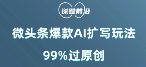 微头条爆款AI扩写玩法，99%过原创-一课资源