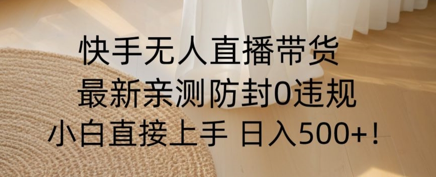 快手无人直播带货从0-1落地教学，最新防封0粉开播，小白可上手日入500+【揭秘】-一课资源