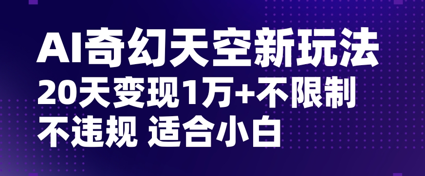 AI奇幻天空，20天变现五位数玩法，不限制不违规不封号玩法，适合小白操作【揭秘】-一课资源