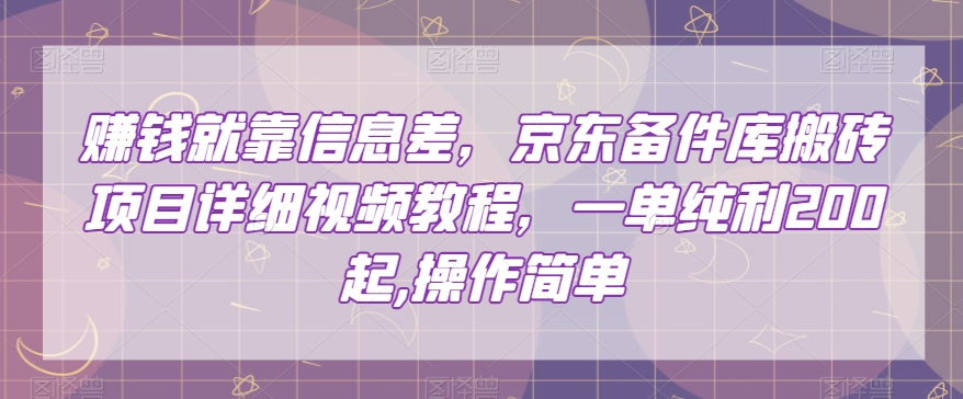 赚钱就靠信息差，京东备件库搬砖项目详细视频教程，一单纯利200，操作简单【揭秘】-一课资源