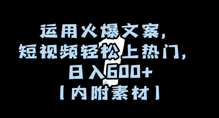 运用火爆文案，短视频轻松上热门，日入600+（内附素材）【揭秘】-一课资源