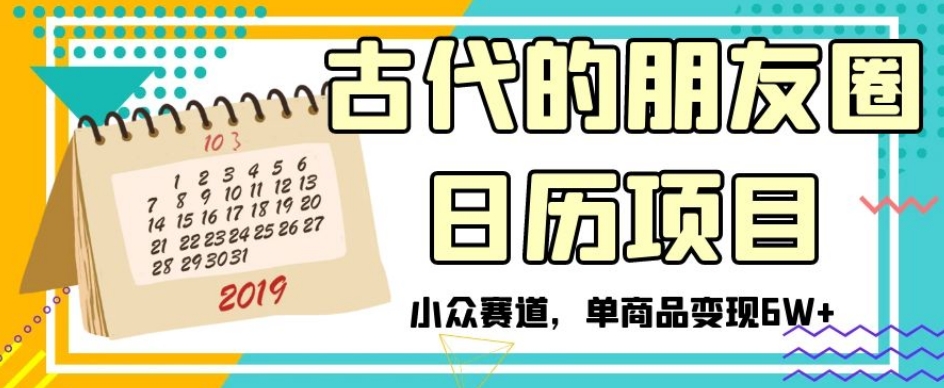 古代的朋友圈日历项目，小众赛道，单商品变现6W+【揭秘】-一课资源