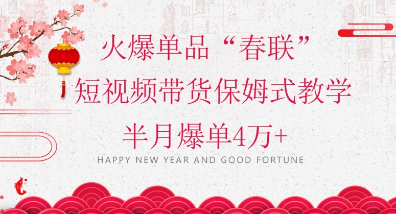 蓝海风口项目，火爆单品“春联”短视频带货保姆式教学，半月爆单4万+【揭秘】-一课资源