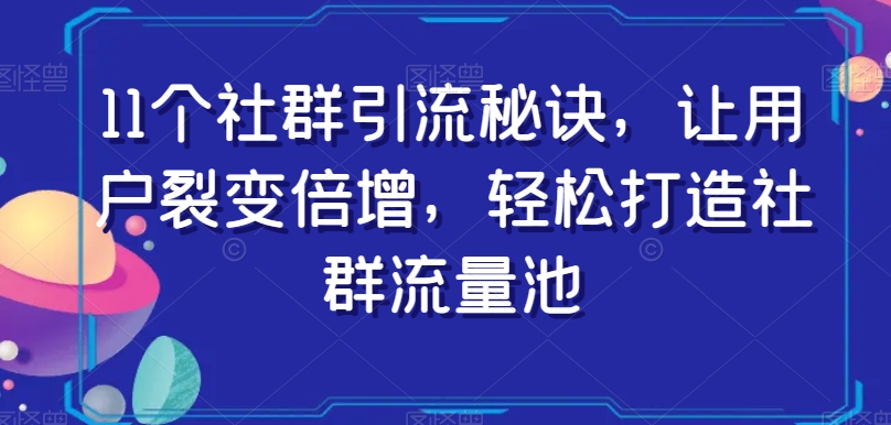 11个社群引流秘诀，让用户裂变倍增，轻松打造社群流量池-一课资源