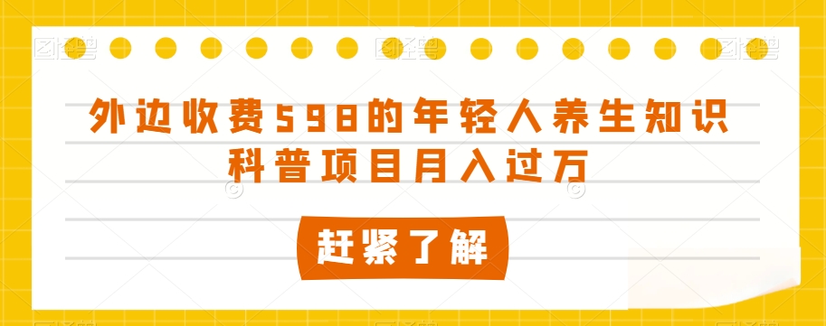外边收费598的年轻人养生知识科普项目月入过万【揭秘】-一课资源