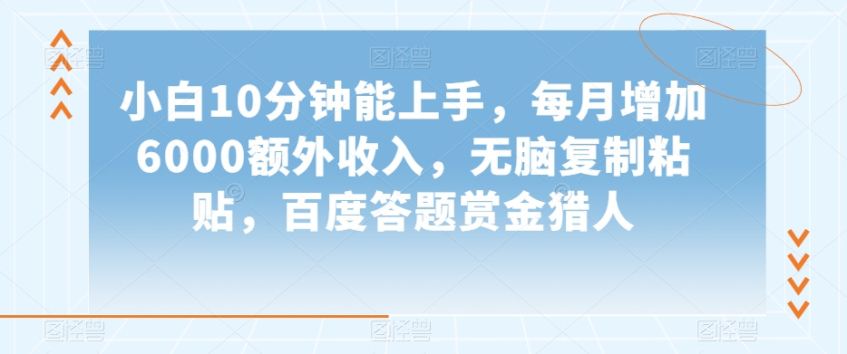 小白10分钟能上手，每月增加6000额外收入，无脑复制粘贴‌，百度答题赏金猎人【揭秘】-一课资源