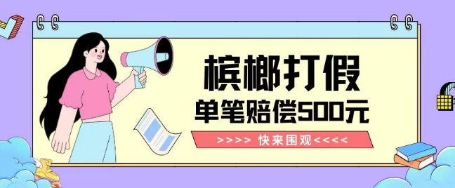 【独家揭秘】槟榔打假赔偿玩法操作简单有手就行单笔订单可赔偿500元【纯绿色】-一课资源