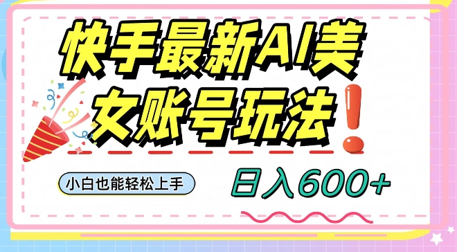 快手AI美女号最新玩法，日入600+小白级别教程【揭秘】-一课资源