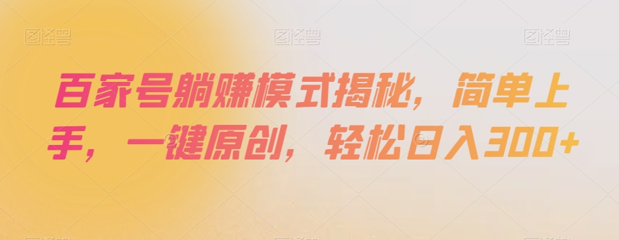 百家号躺赚模式揭秘，简单上手，一键原创，轻松日入300+【揭秘】-一课资源