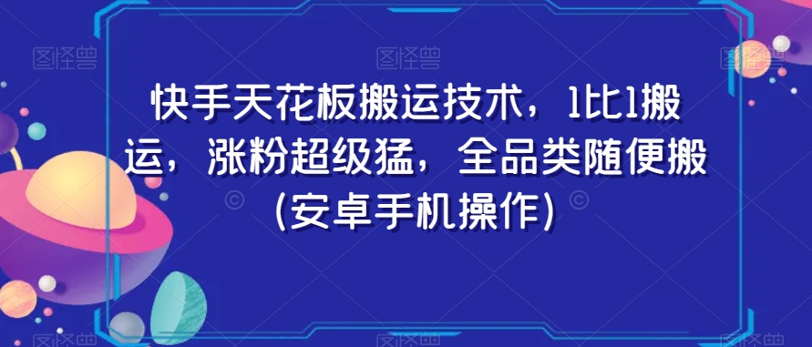 快手天花板搬运技术，1比1搬运，涨粉超级猛，全品类随便搬（安卓手机操作）-一课资源