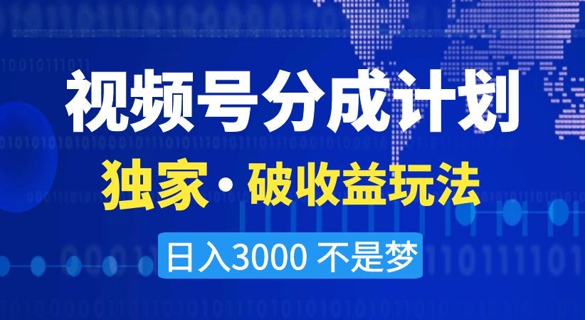 视频号分成计划，独家·破收益玩法，日入3000不是梦【揭秘】-一课资源